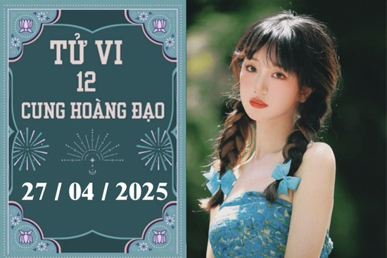 Tử vi 12 cung hoàng đạo ngày 27/04: Bạch Dương khó khăn, Nhân Mã bận rộn