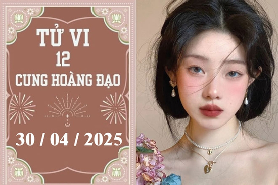 Tử vi 12 cung hoàng đạo ngày 30/04: Cự Giải phát triển, Thiên Bình khởi sắc