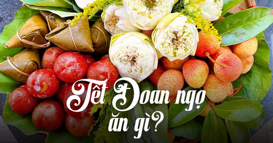 Ngày Tết Đoan Ngọ 5/5 Âm lịch: Những món ăn không thể thiếu để 